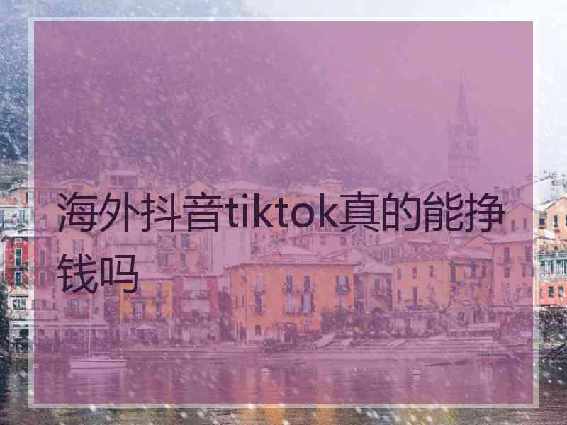 海外抖音tiktok真的能挣钱吗