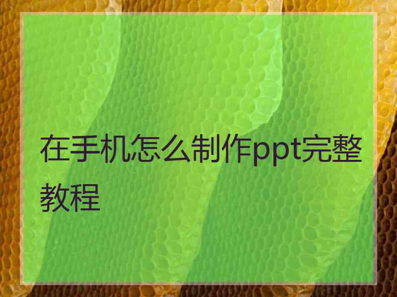 在手机怎么制作ppt完整教程