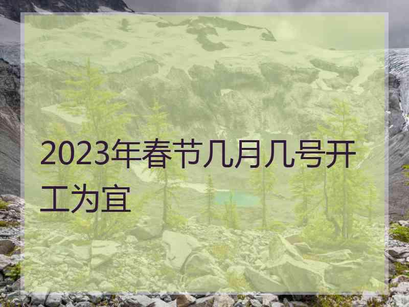 2023年春节几月几号开工为宜