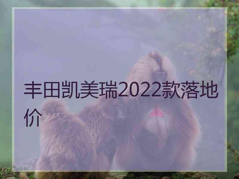 丰田凯美瑞2022款落地价