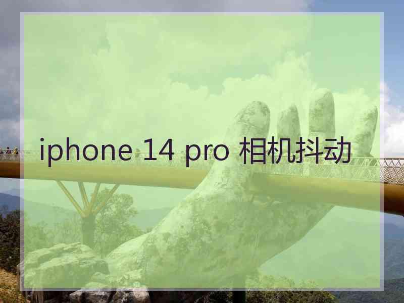 iphone 14 pro 相机抖动