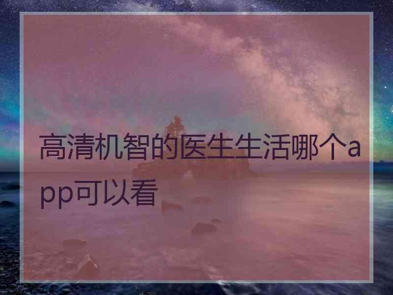 高清机智的医生生活哪个app可以看