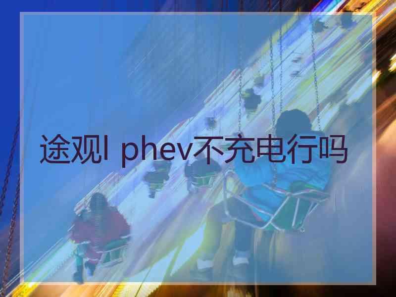 途观l phev不充电行吗