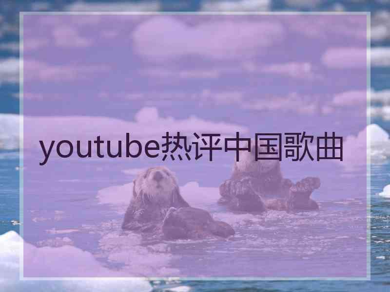 youtube热评中国歌曲