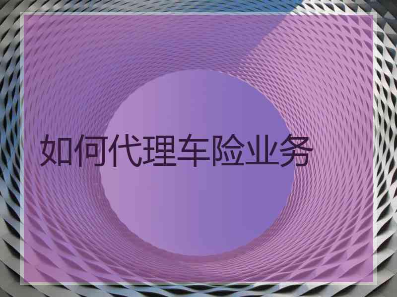 如何代理车险业务