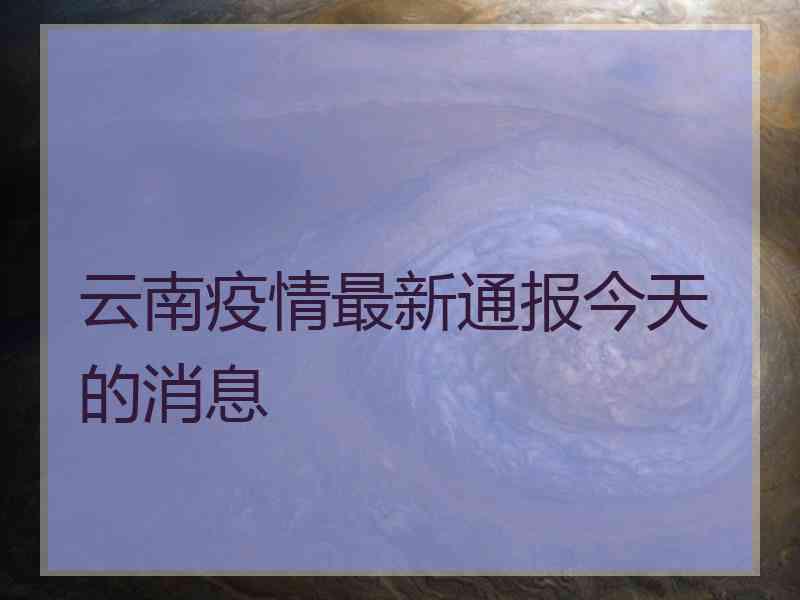 云南疫情最新通报今天的消息