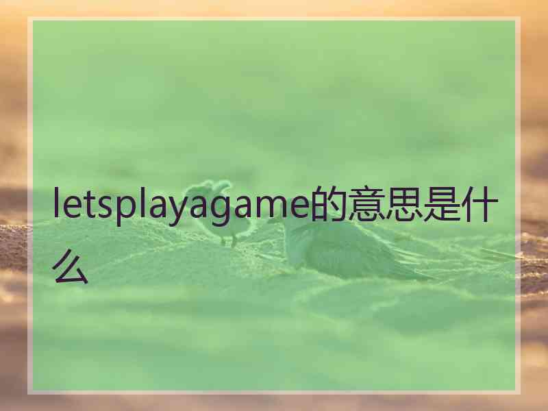 letsplayagame的意思是什么