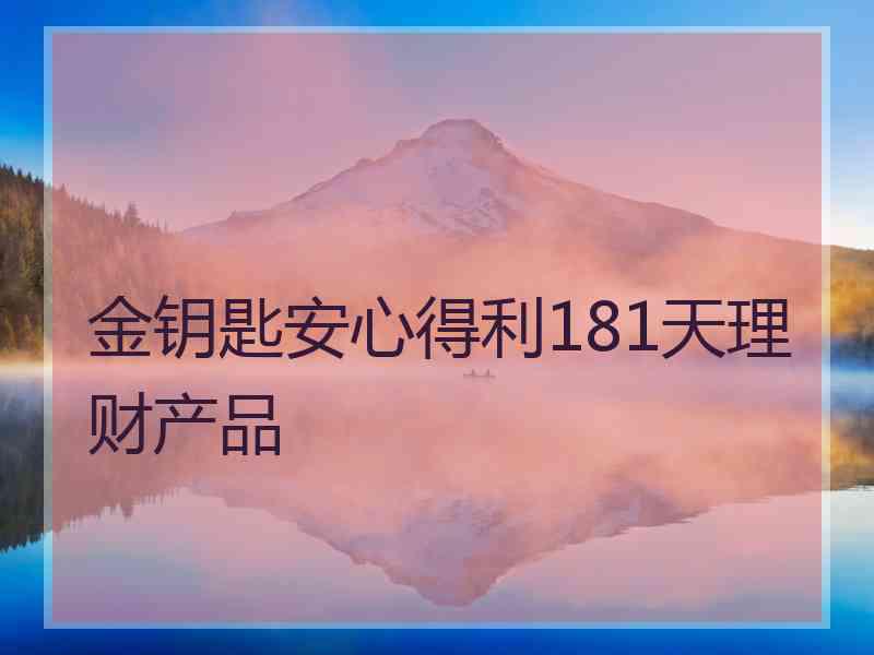 金钥匙安心得利181天理财产品