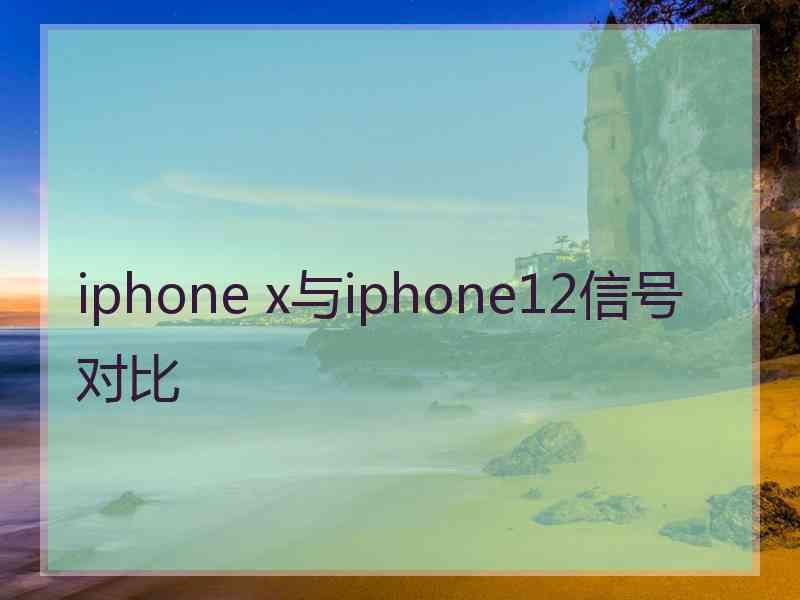 iphone x与iphone12信号对比