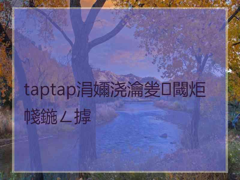 taptap涓嬭浇瀹夎閾炬帴鍦ㄥ摢