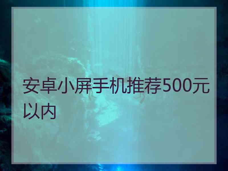 安卓小屏手机推荐500元以内