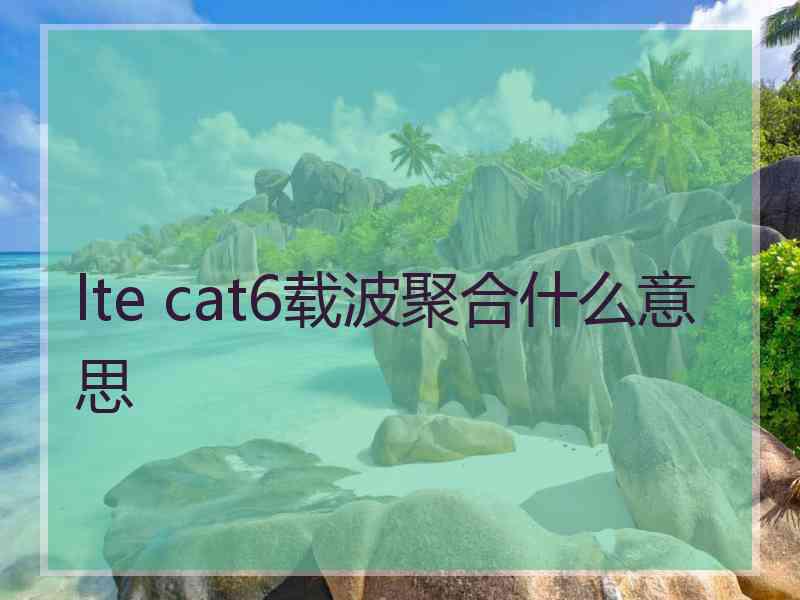 lte cat6载波聚合什么意思