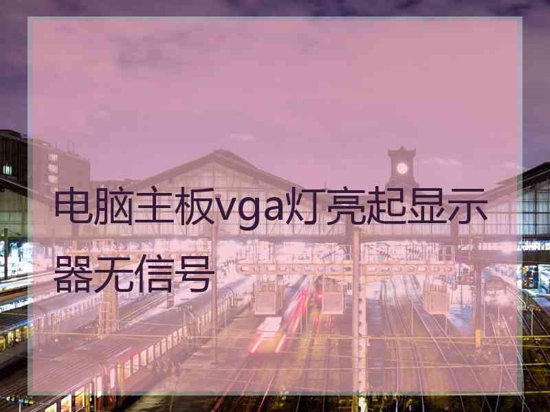 电脑主板vga灯亮起显示器无信号