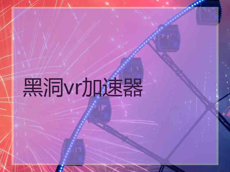 黑洞vr加速器