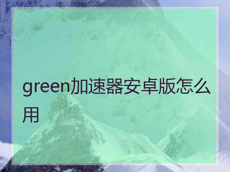 green加速器安卓版怎么用