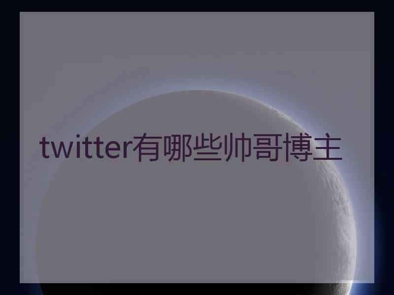 twitter有哪些帅哥博主