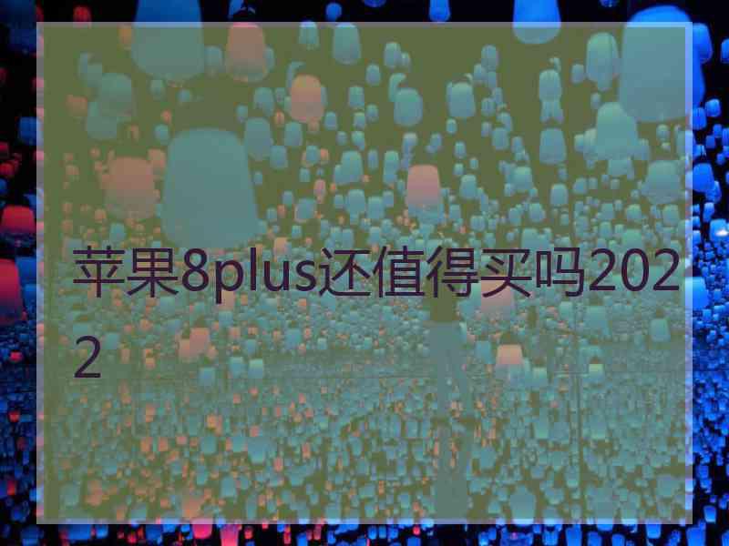 苹果8plus还值得买吗2022