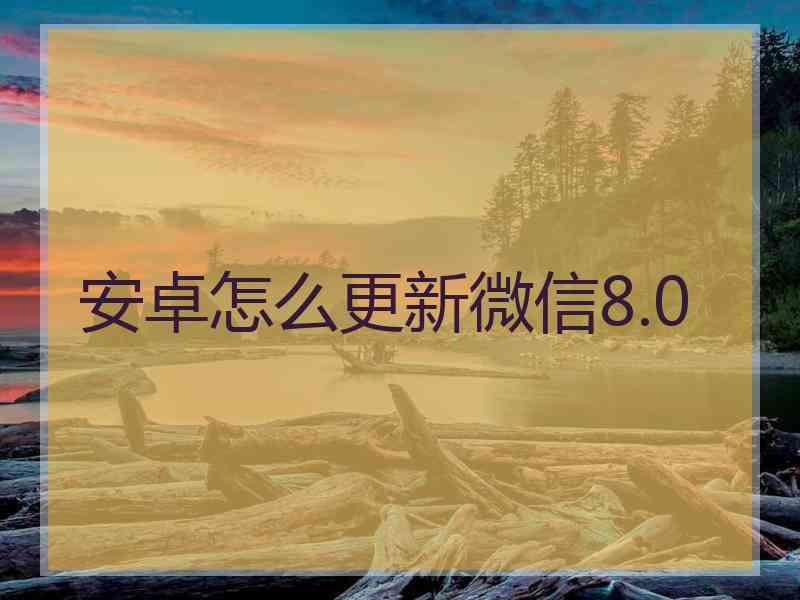 安卓怎么更新微信8.0