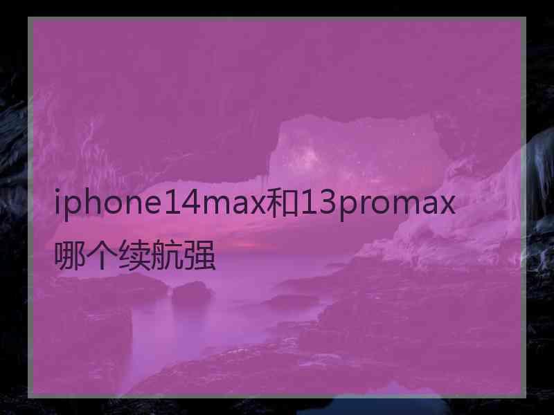 iphone14max和13promax哪个续航强