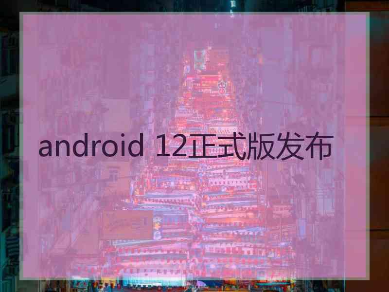 android 12正式版发布