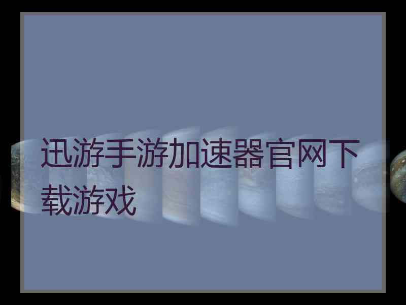 迅游手游加速器官网下载游戏