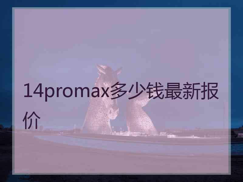 14promax多少钱最新报价