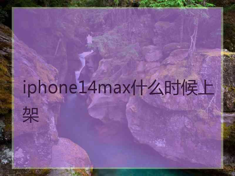 iphone14max什么时候上架