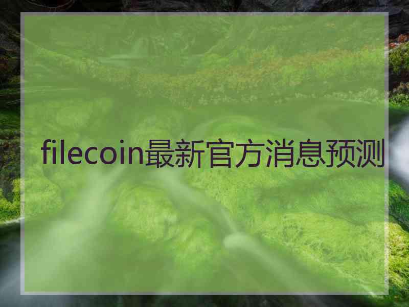 filecoin最新官方消息预测