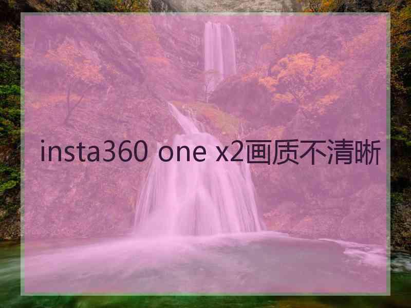 insta360 one x2画质不清晰