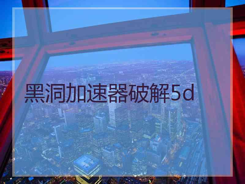 黑洞加速器破解5d