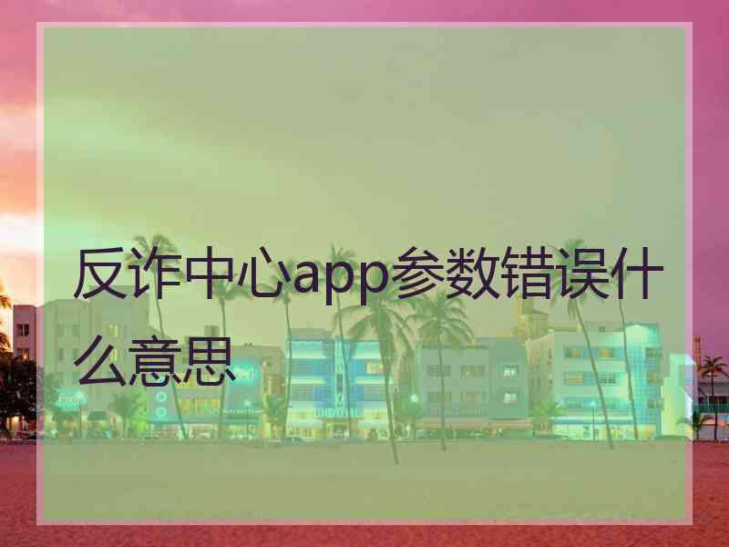 反诈中心app参数错误什么意思