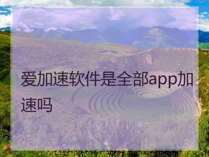 爱加速软件是全部app加速吗