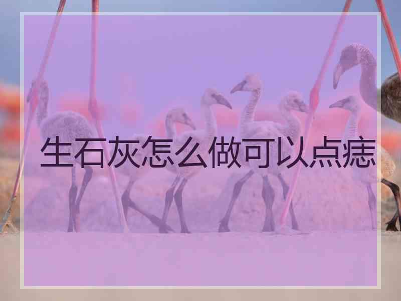 生石灰怎么做可以点痣