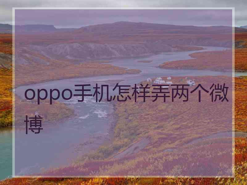 oppo手机怎样弄两个微博