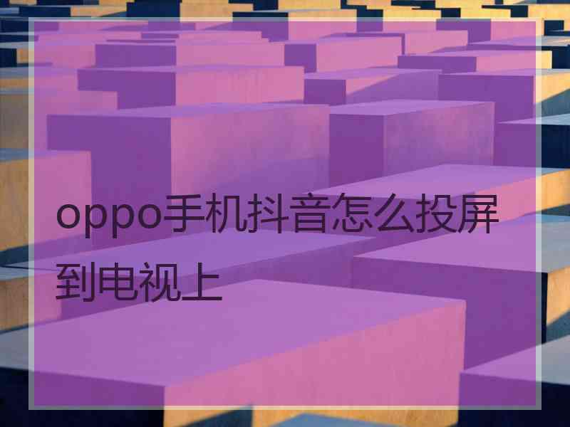 oppo手机抖音怎么投屏到电视上