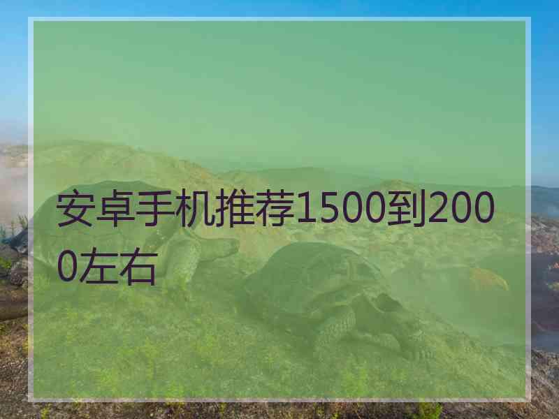 安卓手机推荐1500到2000左右