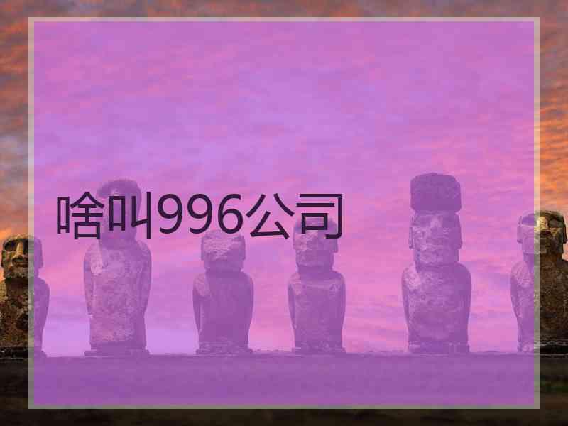 啥叫996公司