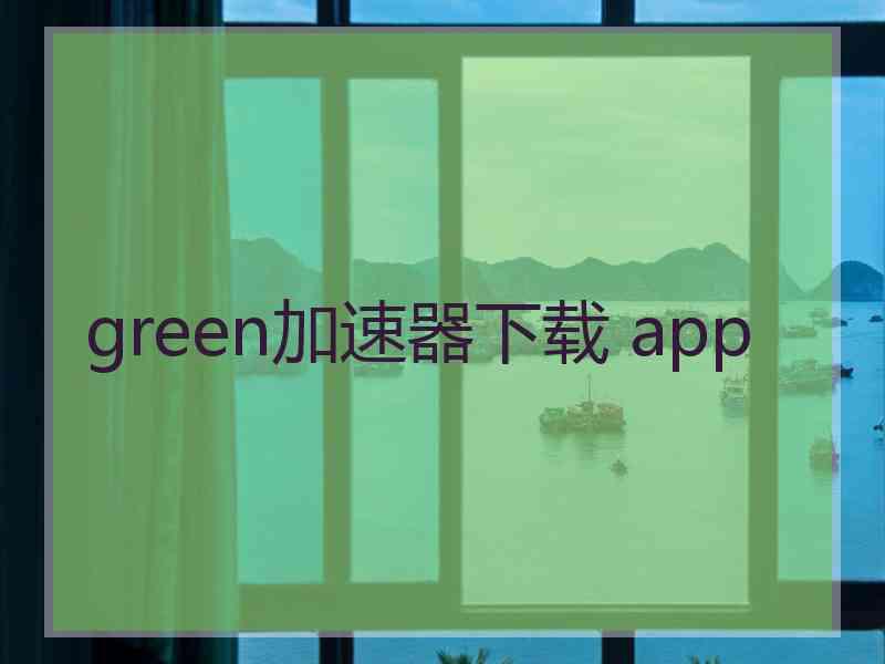 green加速器下载 app