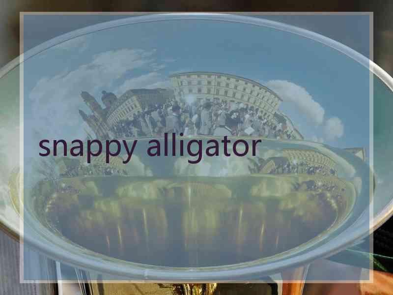 snappy alligator