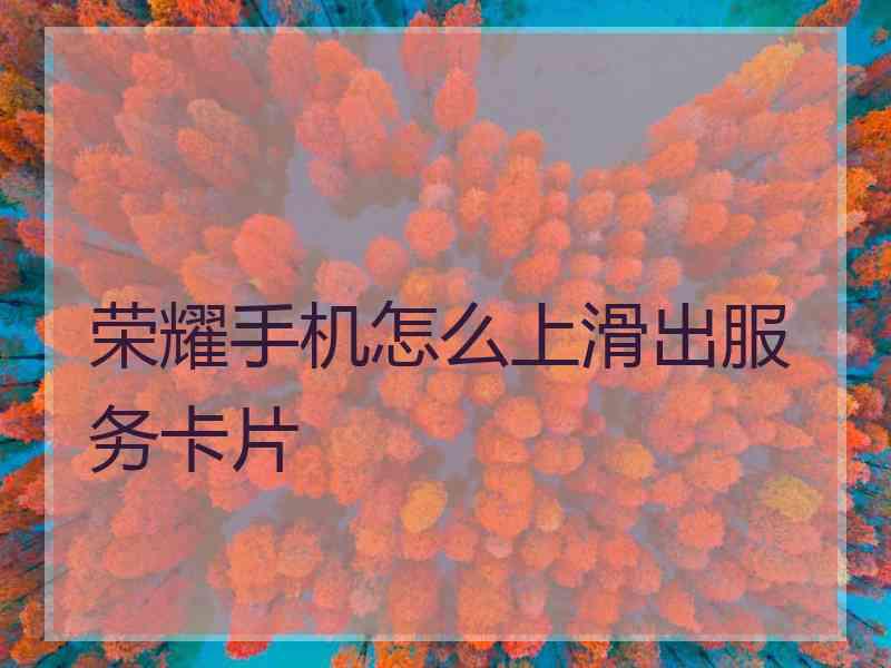 荣耀手机怎么上滑出服务卡片