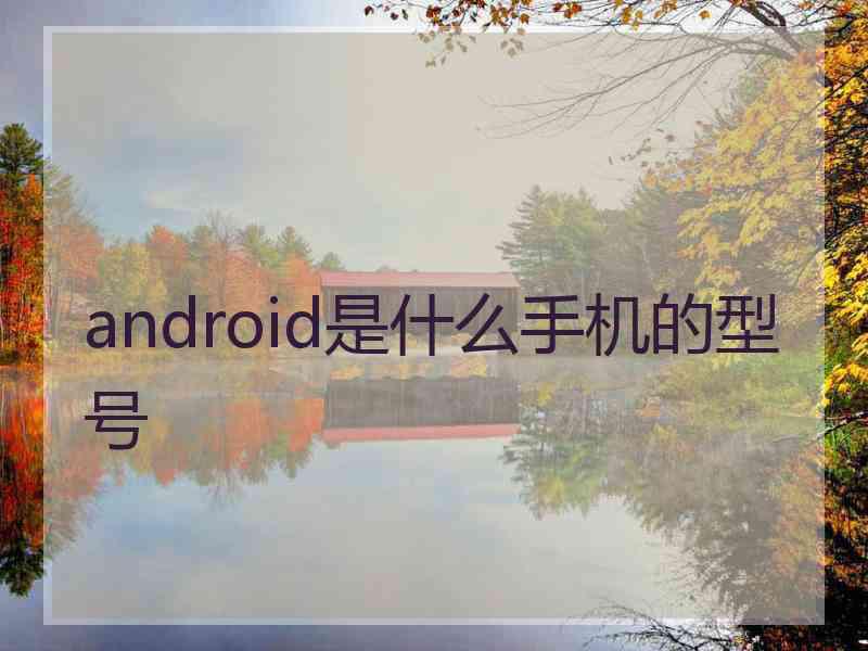 android是什么手机的型号