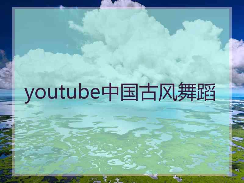 youtube中国古风舞蹈