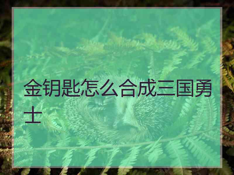 金钥匙怎么合成三国勇士