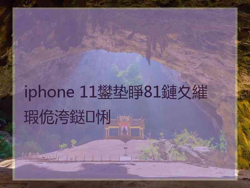 iphone 11鐢垫睜81鏈夊繀瑕佹洿鎹㈠悧