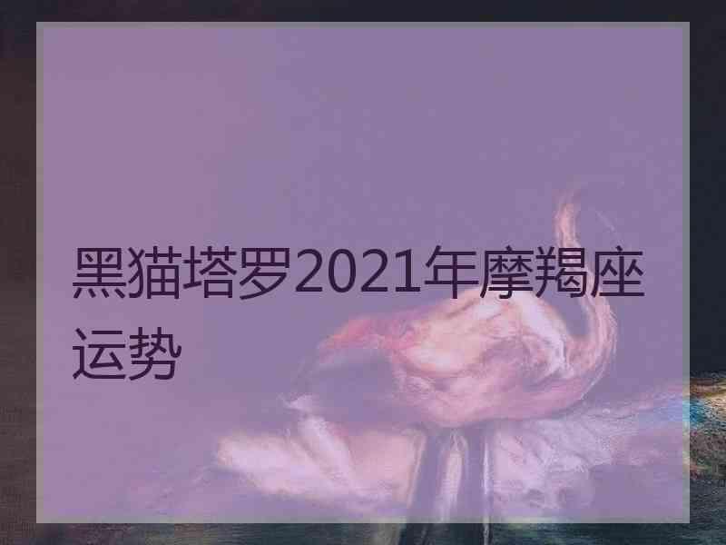 黑猫塔罗2021年摩羯座运势