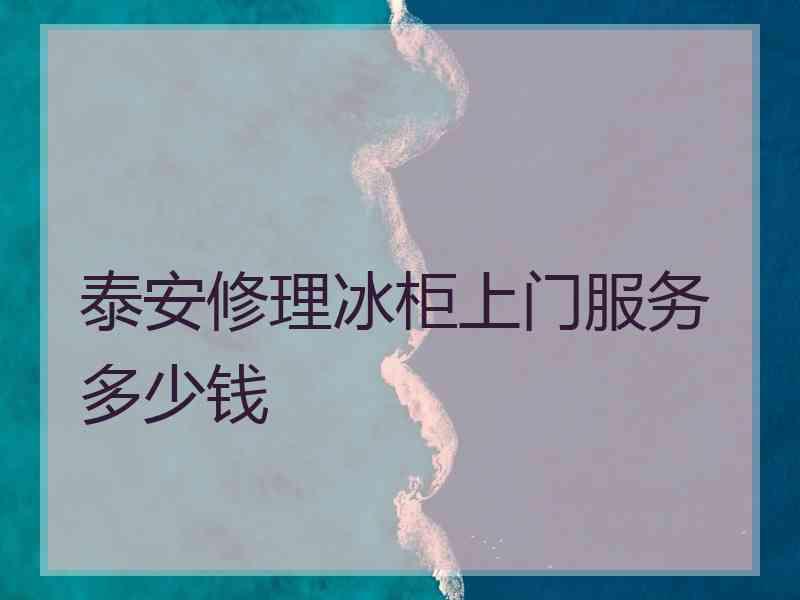 泰安修理冰柜上门服务多少钱