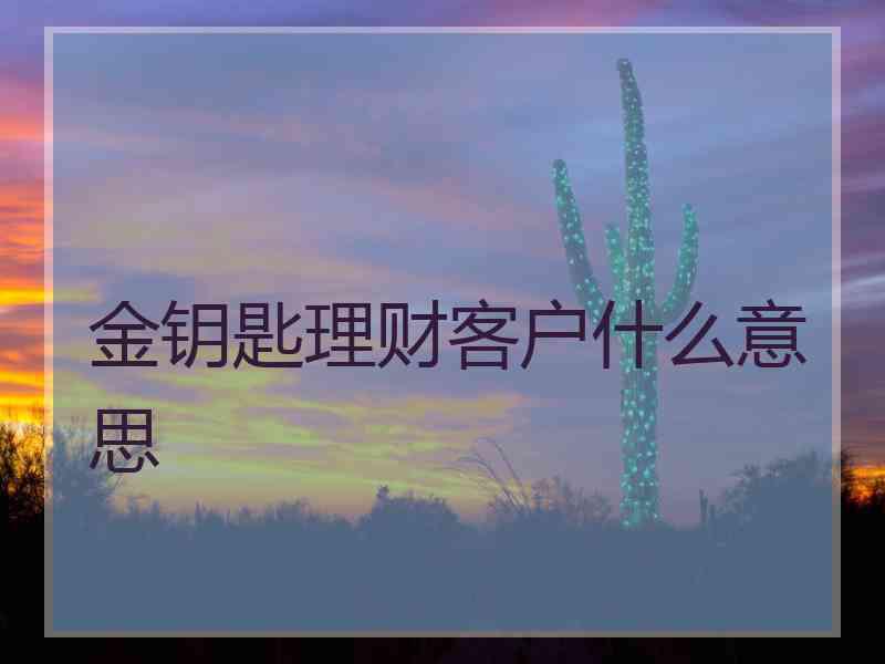 金钥匙理财客户什么意思