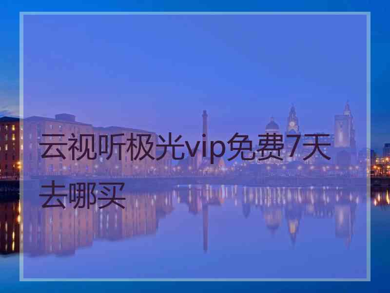 云视听极光vip免费7天去哪买