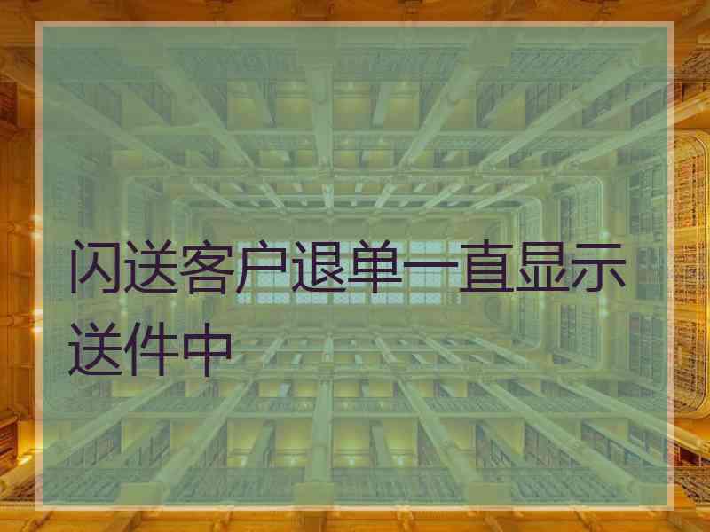 闪送客户退单一直显示送件中