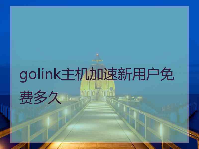 golink主机加速新用户免费多久